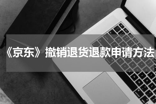 《京东》撤销退货退款申请方法