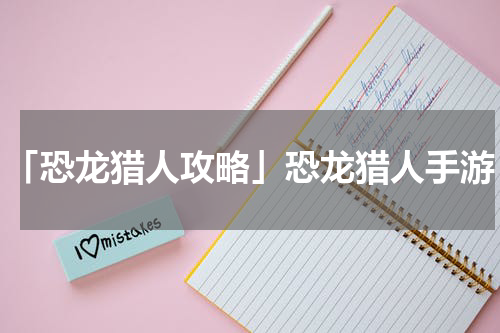 「恐龙猎人攻略」恐龙猎人手游
