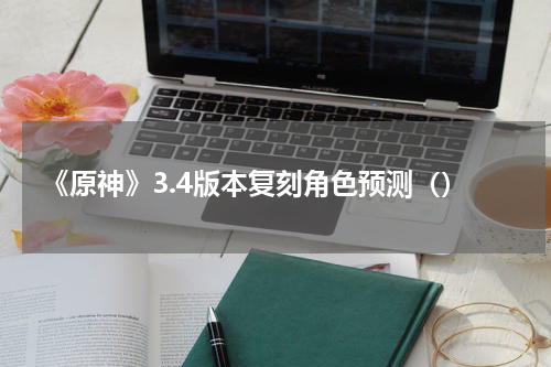 《原神》3.4版本复刻角色预测（）