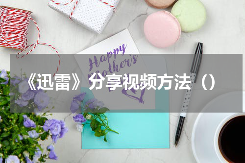 《迅雷》分享视频方法（）