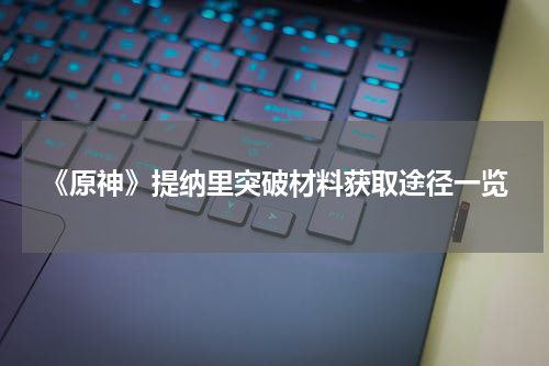 《原神》提纳里突破材料获取途径一览