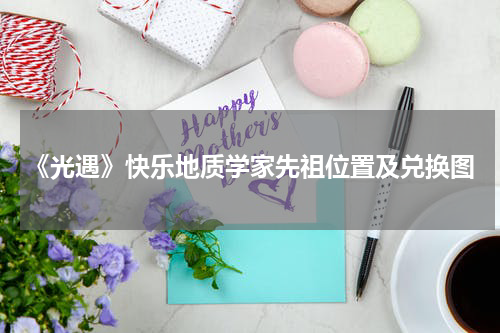 《光遇》快乐地质学家先祖位置及兑换图