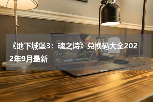 《地下城堡3：魂之诗》兑换码大全2022年9月最新