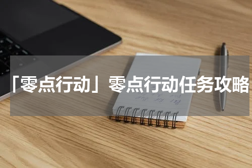 「零点行动」零点行动任务攻略