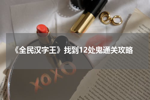 《全民汉字王》找到12处鬼通关攻略