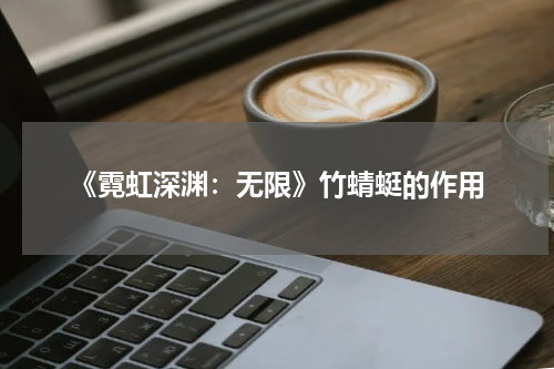《霓虹深渊：无限》竹蜻蜓的作用
