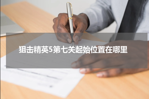 狙击精英5第七关起始位置在哪里
