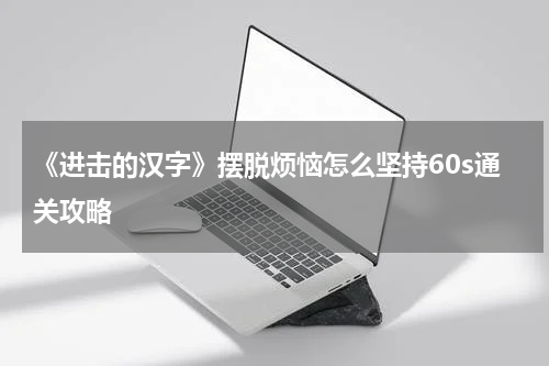 《进击的汉字》摆脱烦恼怎么坚持60s通关攻略