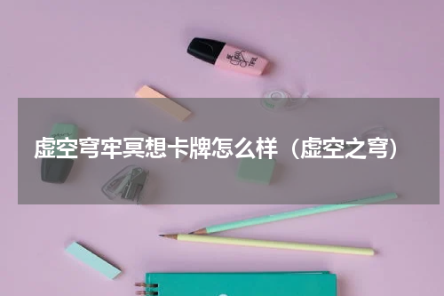 虚空穹牢冥想卡牌怎么样（虚空之穹）