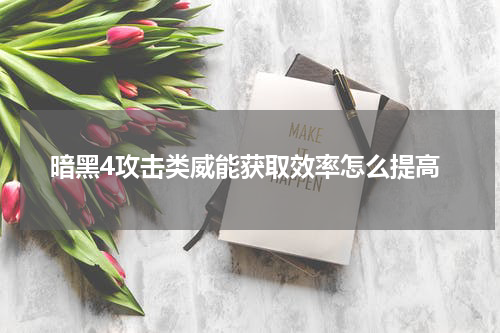 暗黑4攻击类威能获取效率怎么提高