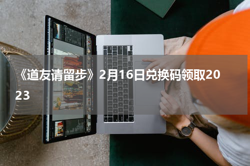 《道友请留步》2月16日兑换码领取2023