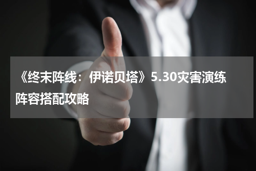 《终末阵线：伊诺贝塔》5.30灾害演练阵容搭配攻略