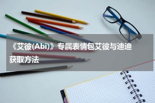 《艾彼(Abi)》专属表情包艾彼与迪迪获取方法