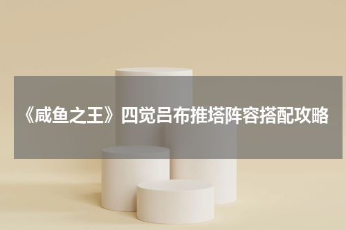 《咸鱼之王》四觉吕布推塔阵容搭配攻略