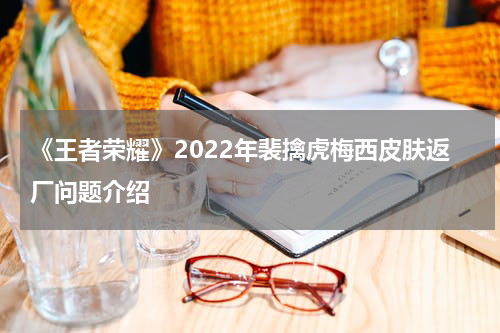 《王者荣耀》2022年裴擒虎梅西皮肤返厂问题介绍