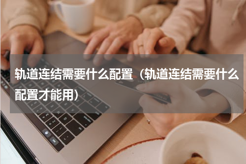 轨道连结需要什么配置（轨道连结需要什么配置才能用）