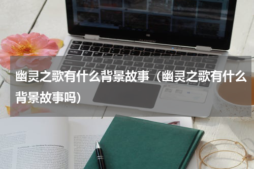 幽灵之歌有什么背景故事（幽灵之歌有什么背景故事吗）