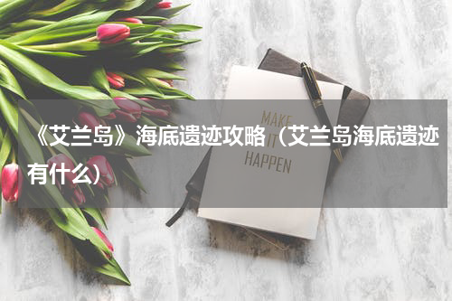 《艾兰岛》海底遗迹攻略（艾兰岛海底遗迹有什么）