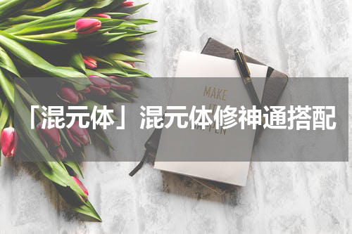 「混元体」混元体修神通搭配
