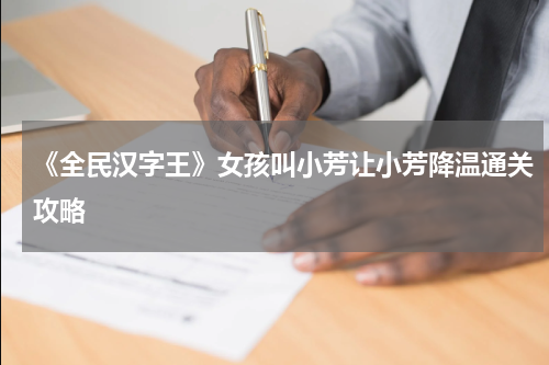 《全民汉字王》女孩叫小芳让小芳降温通关攻略