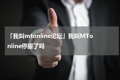 「我叫mtonline论坛」我叫MTonline停服了吗