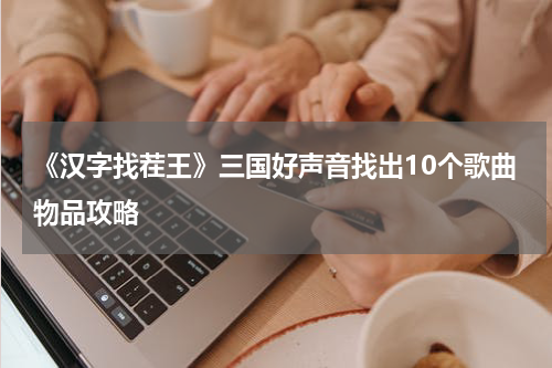 《汉字找茬王》三国好声音找出10个歌曲物品攻略