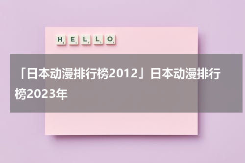 「日本动漫排行榜2012」日本动漫排行榜2023年