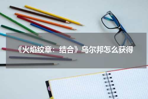 《火焰纹章：结合》乌尔邦怎么获得