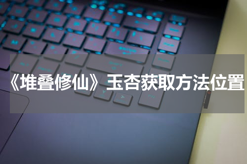 《堆叠修仙》玉杏获取方法位置