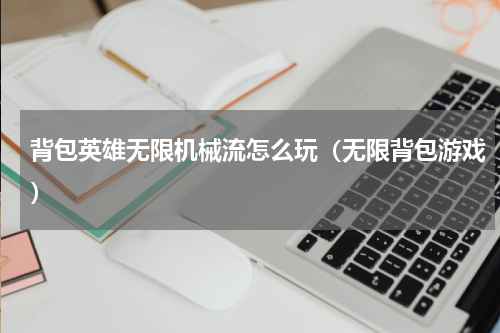 背包英雄无限机械流怎么玩（无限背包游戏）
