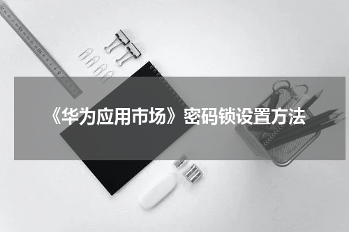 《华为应用市场》密码锁设置方法