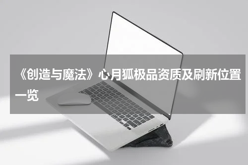 《创造与魔法》心月狐极品资质及刷新位置一览