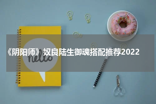 《阴阳师》奴良陆生御魂搭配推荐2022