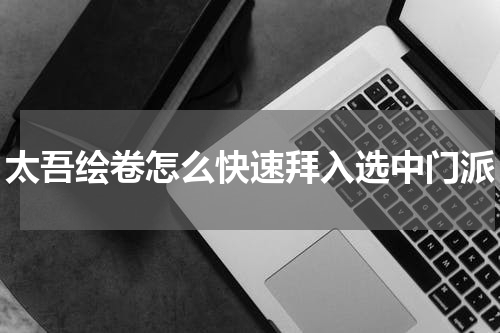 太吾绘卷怎么快速拜入选中门派
