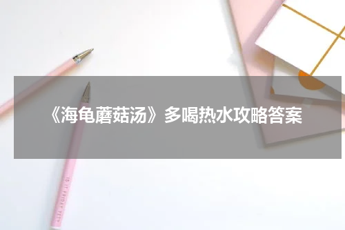 《海龟蘑菇汤》多喝热水攻略答案