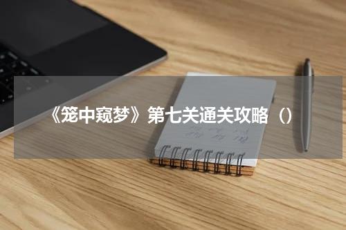 《笼中窥梦》第七关通关攻略（）