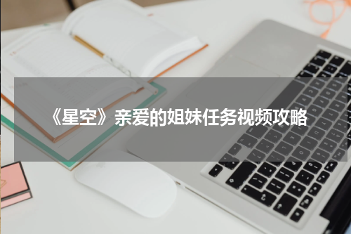 《星空》亲爱的姐妹任务视频攻略