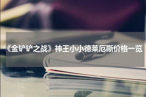 《金铲铲之战》神王小小德莱厄斯价格一览