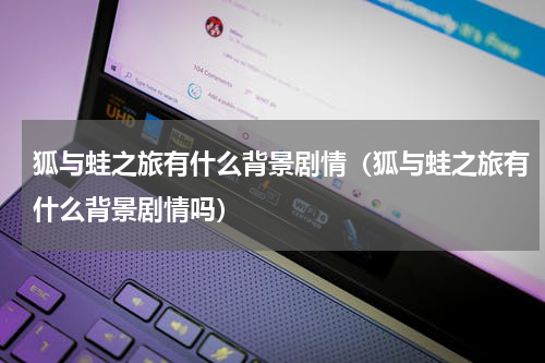 狐与蛙之旅有什么背景剧情（狐与蛙之旅有什么背景剧情吗）