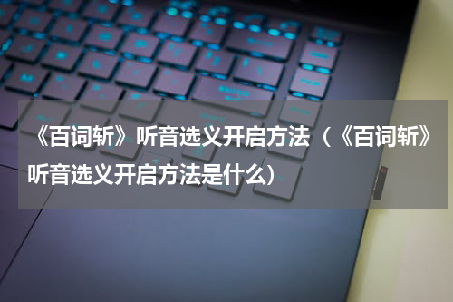 《百词斩》听音选义开启方法（《百词斩》听音选义开启方法是什么）