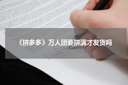 《拼多多》万人团要拼满才发货吗