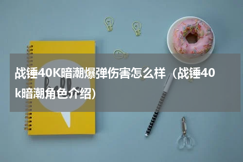 战锤40K暗潮爆弹伤害怎么样（战锤40k暗潮角色介绍）