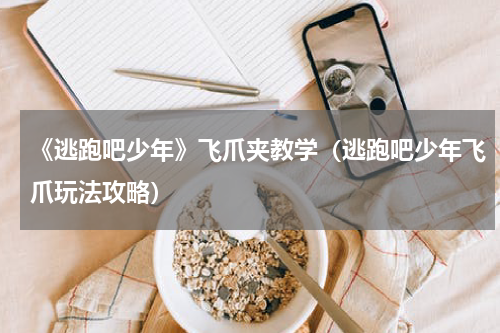 《逃跑吧少年》飞爪夹教学（逃跑吧少年飞爪玩法攻略）