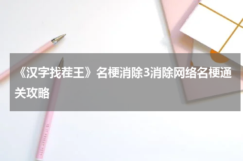 《汉字找茬王》名梗消除3消除网络名梗通关攻略