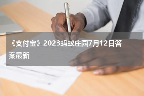 《支付宝》2023蚂蚁庄园7月12日答案最新