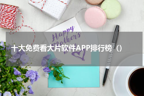 十大免费看大片软件APP排行榜（）