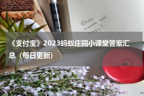 《支付宝》2023蚂蚁庄园小课堂答案汇总（每日更新）