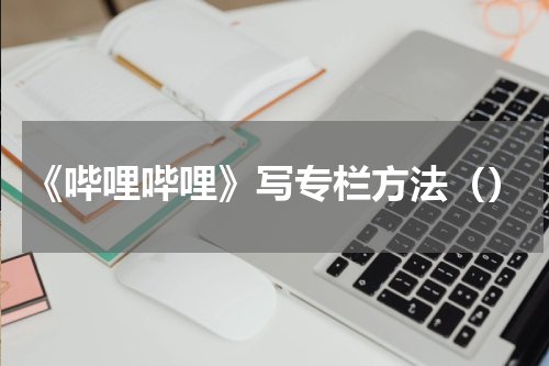 《哔哩哔哩》写专栏方法（）