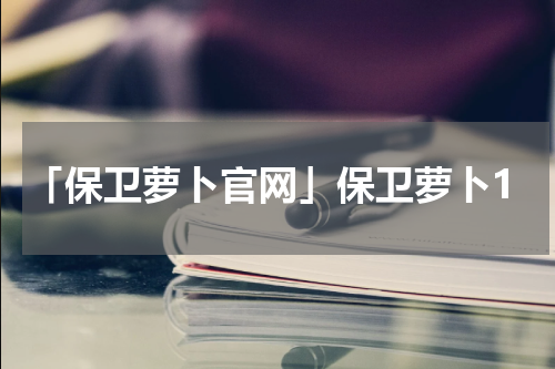 「保卫萝卜官网」保卫萝卜1