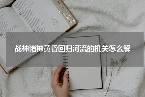 战神诸神黄昏回归河流的机关怎么解